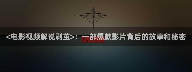 锦衣之下在线观看西瓜：<电影视频解说剥茧>：一部爆款影片背后的故事和秘密