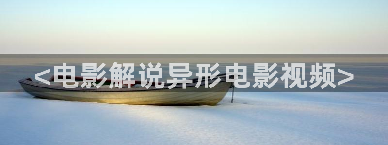 西瓜北京：<电影解说异形电影视频>