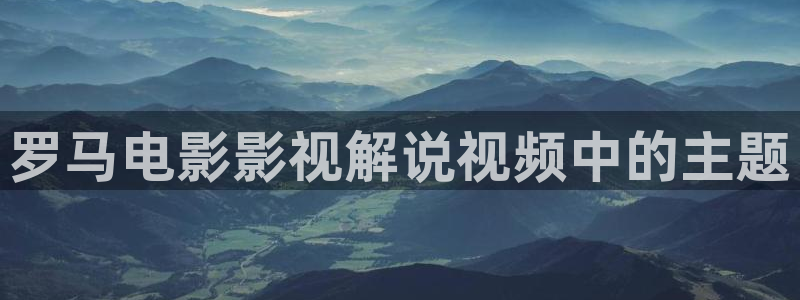 安装西瓜影院：罗马电影影视解说视频中的主题