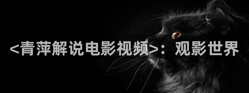 飘雪影院在线观看高清电视剧西瓜：<青萍解说电影视频>：观影世界